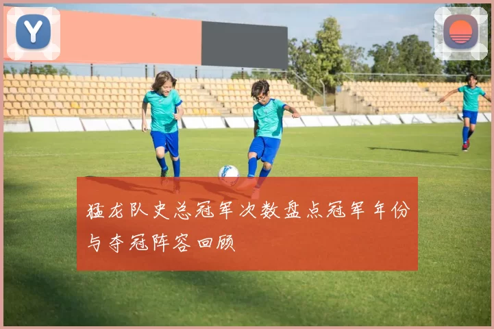 猛龙队史总冠军次数盘点冠军年份与夺冠阵容回顾