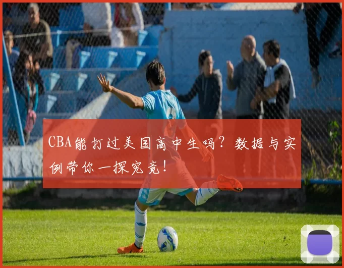 CBA能打过美国高中生吗?数据与实例带你一探究竟!