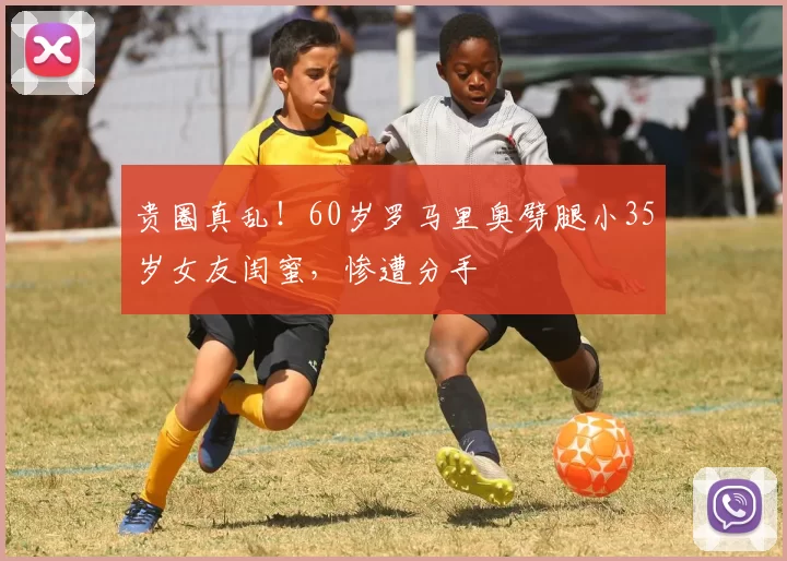 贵圈真乱!60岁罗马里奥劈腿小35岁女友闺蜜,惨遭分手