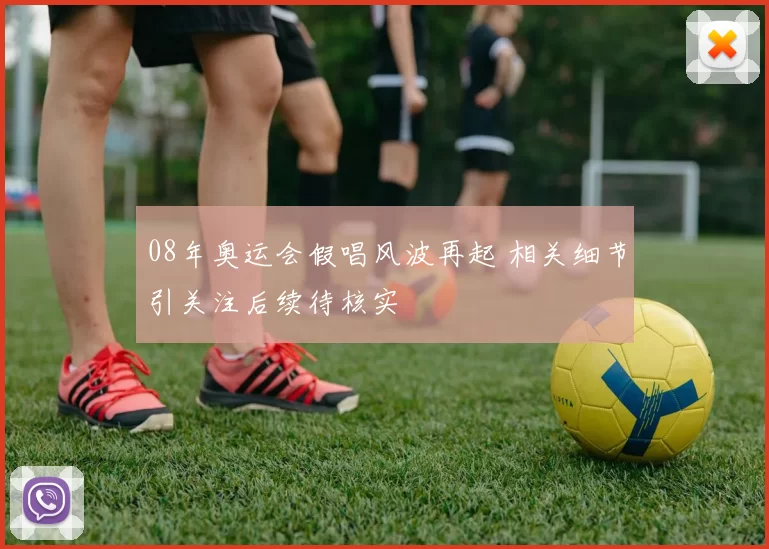 08年奥运会假唱风波再起 相关细节引关注后续待核实