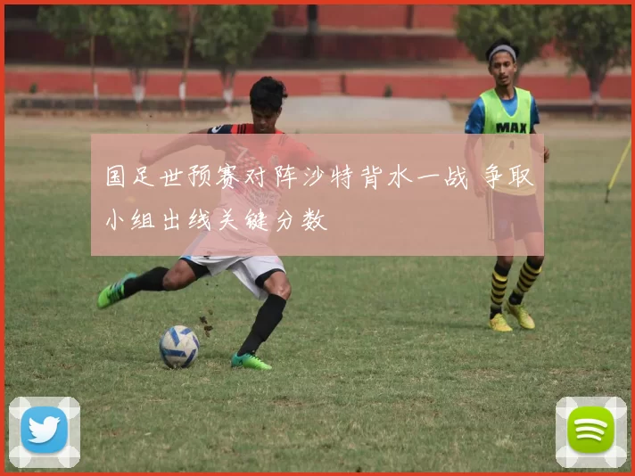 国足世预赛对阵沙特背水一战 争取小组出线关键分数