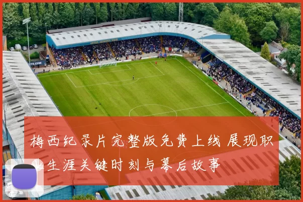 梅西纪录片完整版免费上线 展现职业生涯关键时刻与幕后故事