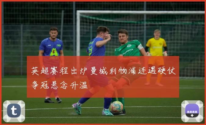 英超赛程出炉曼城利物浦连遇硬仗争冠悬念升温