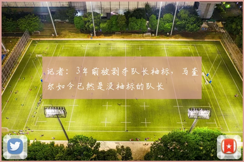 记者:3年前被剥夺队长袖标,马奎尔如今已然是没袖标的队长