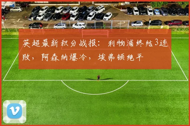 英超最新积分战报：利物浦终结3连败，阿森纳爆冷，埃弗顿绝平
