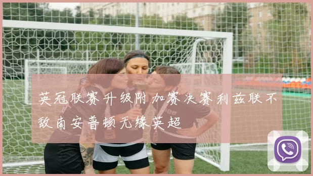 英冠联赛升级附加赛决赛利兹联不敌南安普顿无缘英超