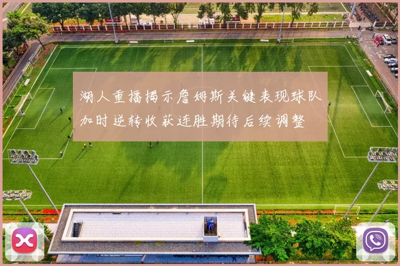 湖人重播揭示詹姆斯关键表现球队加时逆转收获连胜期待后续调整