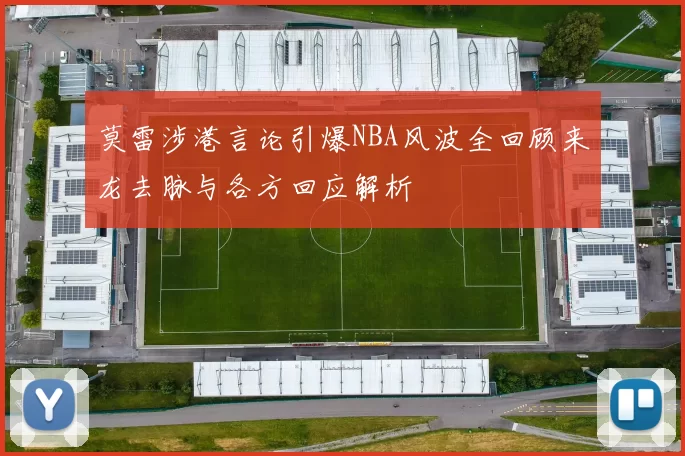 莫雷涉港言论引爆NBA风波全回顾来龙去脉与各方回应解析