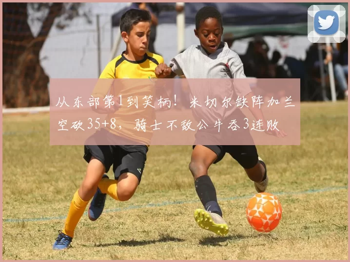 从东部第1到笑柄！米切尔缺阵加兰空砍35+8，骑士不敌公牛吞3连败