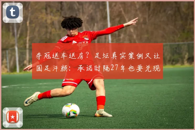 夺冠送车送房？足坛真实案例又让国足汗颜：承诺时隔27年也要兑现