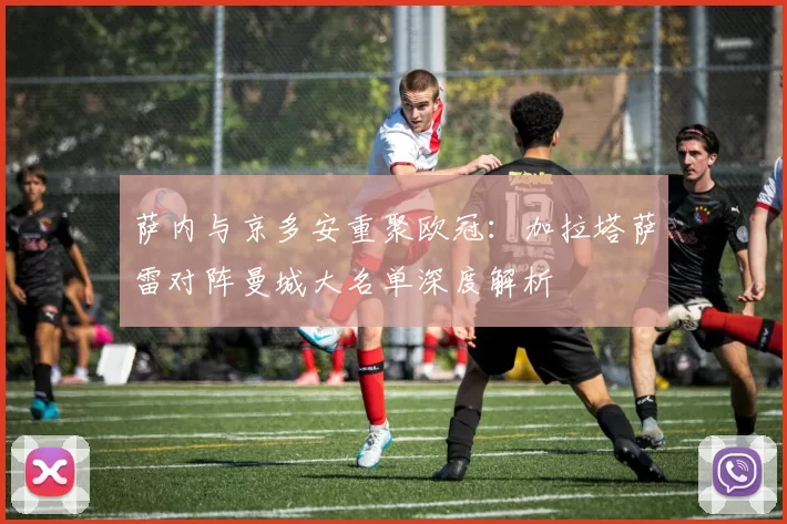萨内与京多安重聚欧冠：加拉塔萨雷对阵曼城大名单深度解析