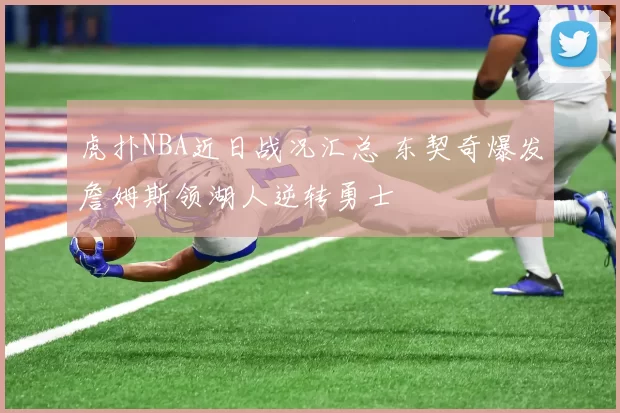 虎扑NBA近日战况汇总 东契奇爆发詹姆斯领湖人逆转勇士