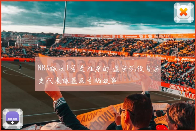 NBA球衣1号是谁穿的 盘点现役与历史代表球星及号码故事