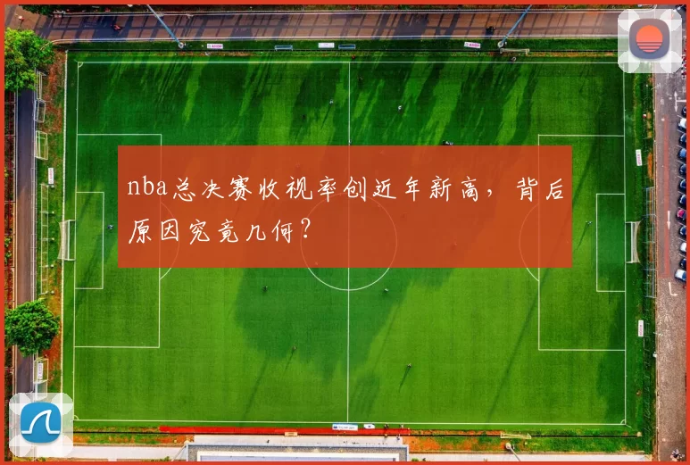 nba总决赛收视率创近年新高，背后原因究竟几何？
