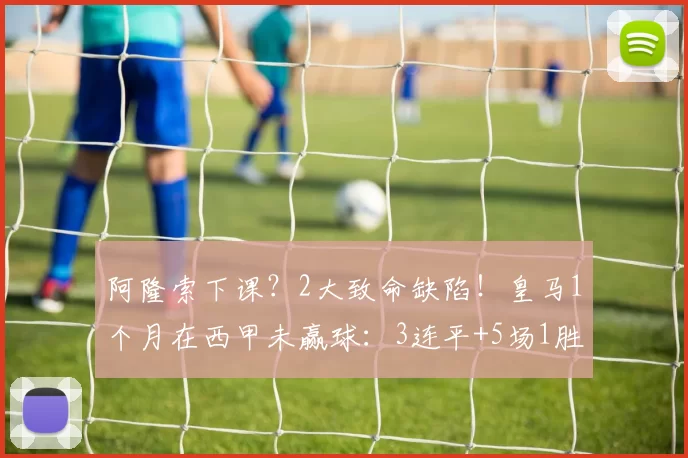 阿隆索下课？2大致命缺陷！皇马1个月在西甲未赢球：3连平+5场1胜