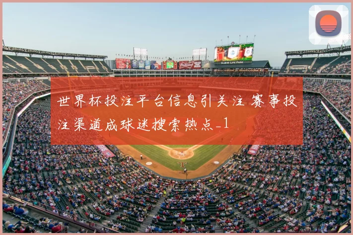 世界杯投注平台信息引关注 赛事投注渠道成球迷搜索热点_1
