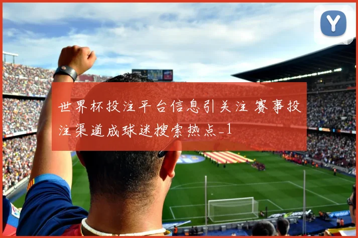 世界杯投注平台信息引关注 赛事投注渠道成球迷搜索热点_1