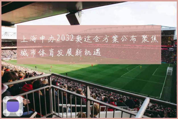 上海申办2032奥运会方案公布 聚焦城市体育发展新机遇