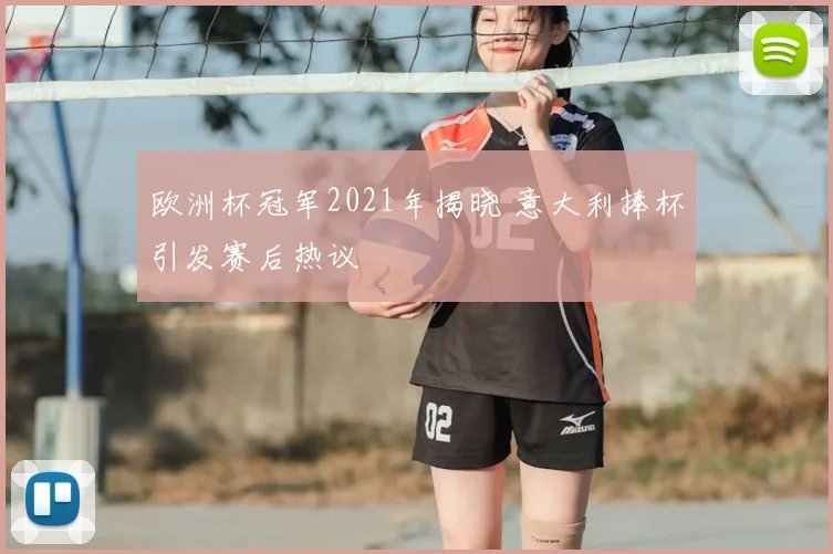 欧洲杯冠军2021年揭晓 意大利捧杯引发赛后热议
