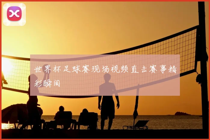世界杯足球赛现场视频直击赛事精彩瞬间